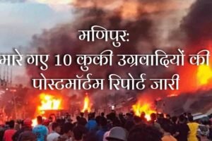 मणिपुर: मारे गए 10 कुकी उग्रवादियों की पोस्टमॉर्टम रिपोर्ट जारी